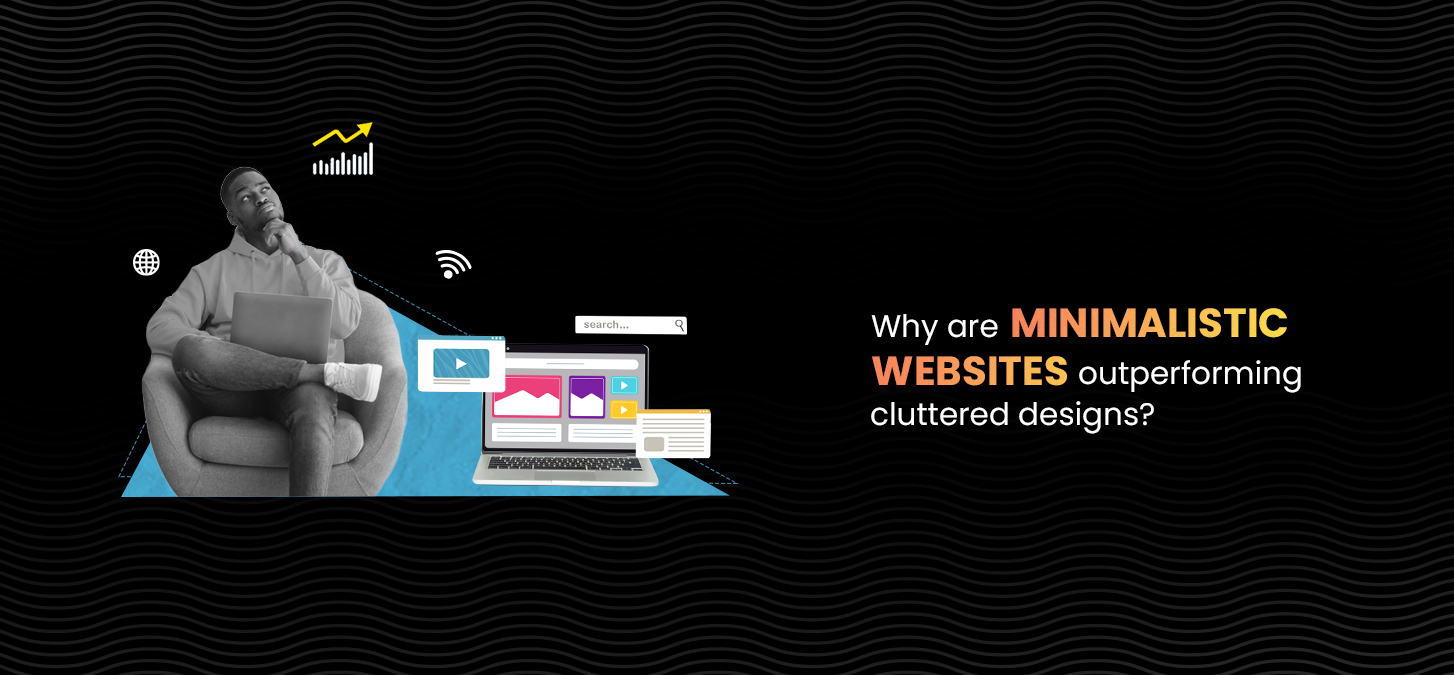 Why Are Minimalistic Websites Outperforming Cluttered Designs?